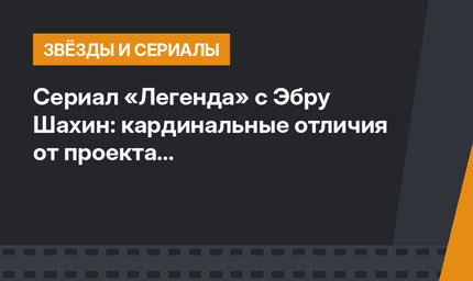 Сериал «Легенда» с Эбру Шахин: кардинальные отличия от проекта «Основание.Осман»