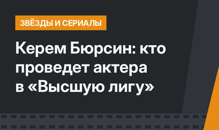 Керем Бюрсин: кто проведет актера в «Высшую лигу»