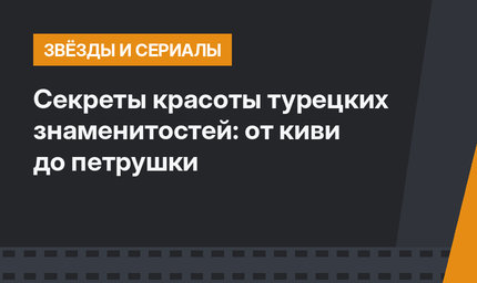 Секреты красоты турецких знаменитостей: от киви до петрушки