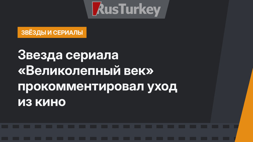 Звезда сериала «Великолепный век» прокомментировал уход из кино