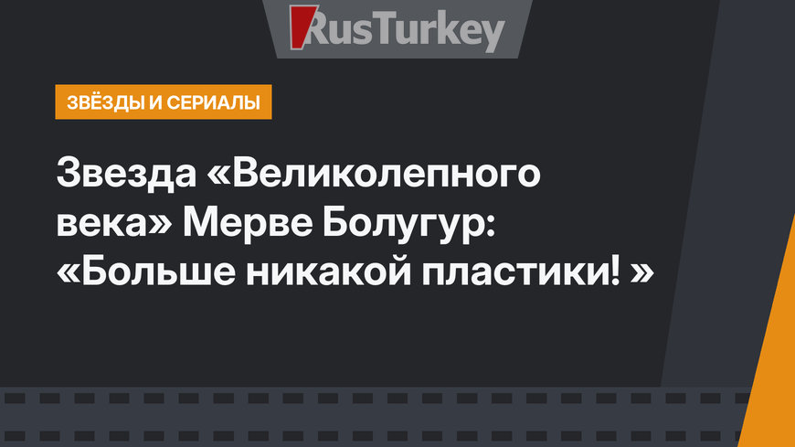 Звезда «Великолепного века» Мерве Болугур: «Больше никакой пластики! »