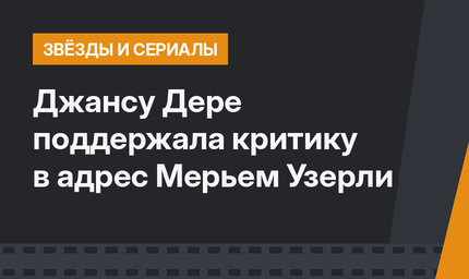 Джансу Дере поддержала критику в адрес Мерьем Узерли