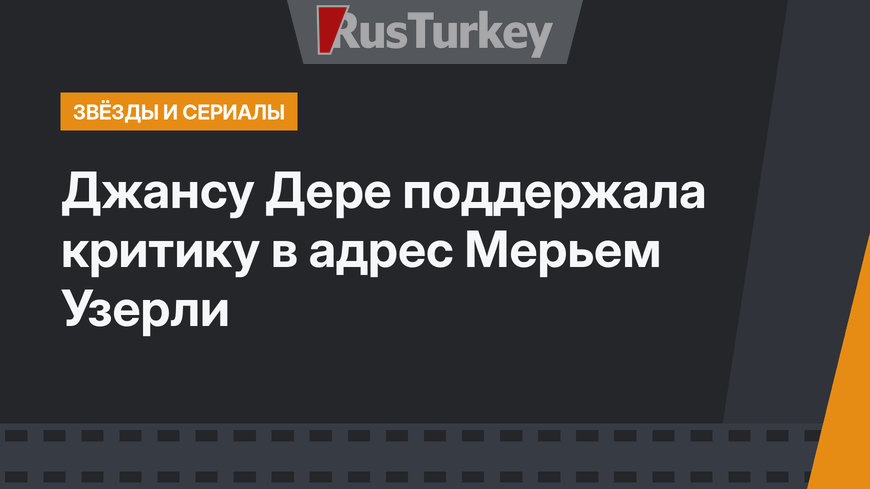 Джансу Дере поддержала критику в адрес Мерьем Узерли