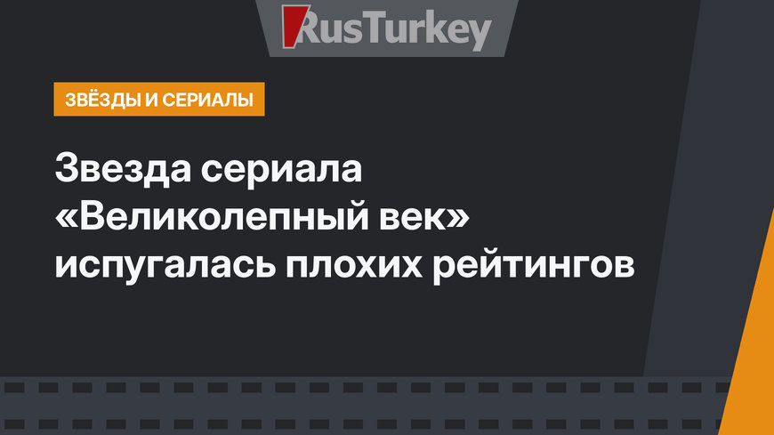 Звезда сериала «Великолепный век» испугалась плохих рейтингов
