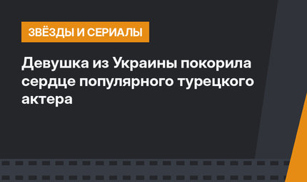 Девушка из Украины покорила сердце популярного турецкого актера