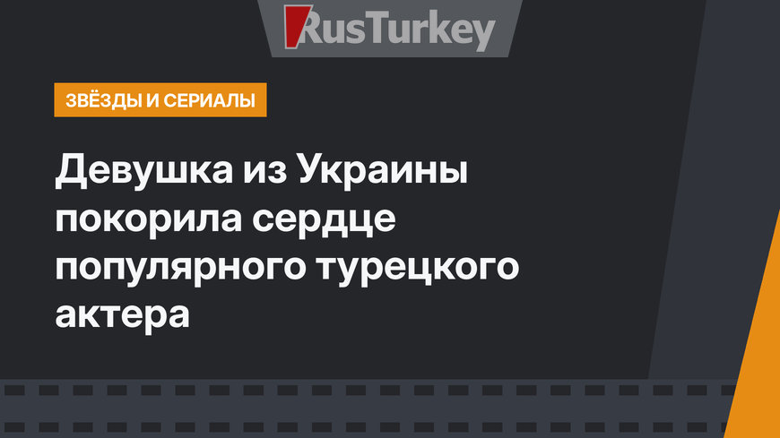 Девушка из Украины покорила сердце популярного турецкого актера