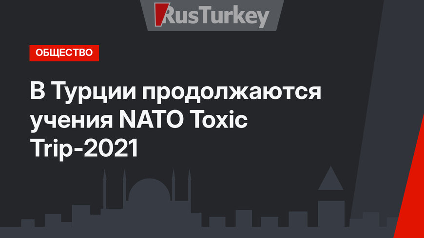 В Турции продолжаются учения NATO Toxic Trip-2021