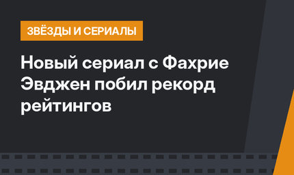 Новый сериал с Фахрие Эвджен побил рекорд рейтингов