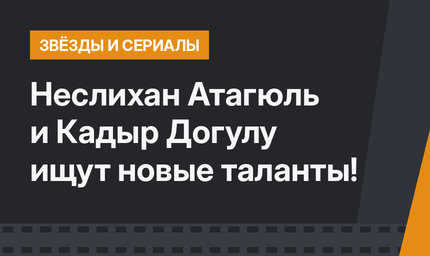 Неслихан Атагюль и Кадыр Догулу ищут новые таланты!