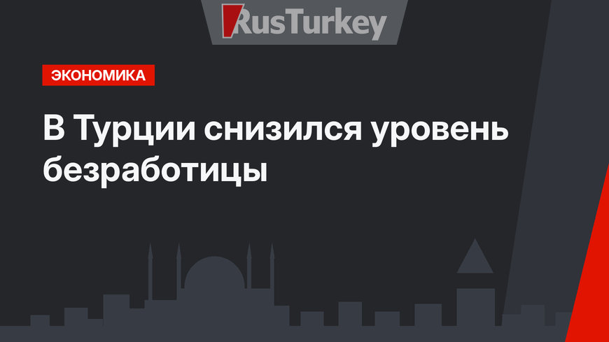 В Турции снизился уровень безработицы