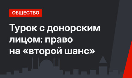Турок с донорским лицом: право на «второй шанс»