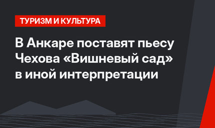В Анкаре поставят пьесу Чехова «Вишневый сад» в иной интерпретации