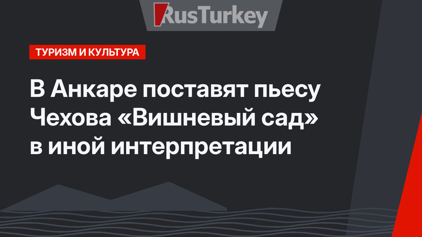 В Анкаре поставят пьесу Чехова «Вишневый сад» в иной интерпретации