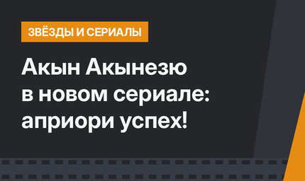 Акын Акынезю в новом сериале: априори успех!