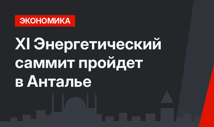 XI Энергетический саммит пройдет в Анталье