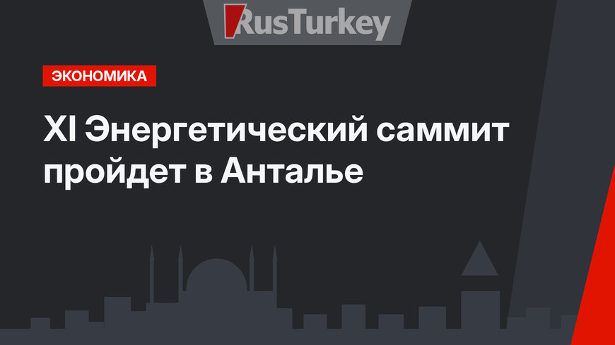 XI Энергетический саммит пройдет в Анталье