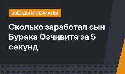 Сколько заработал сын Бурака Озчивита за 5 секунд