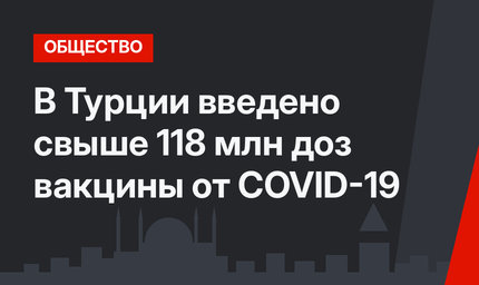 В Турции введено свыше 118 млн доз вакцины от COVID-19
