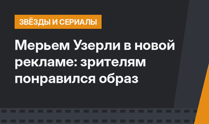 Мерьем Узерли в новой рекламе: зрителям понравился образ