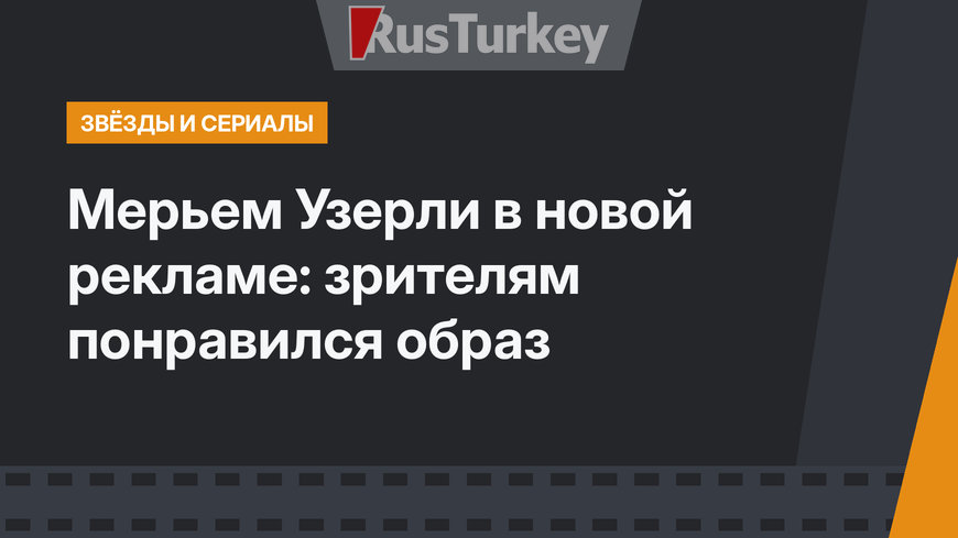 Мерьем Узерли в новой рекламе: зрителям понравился образ