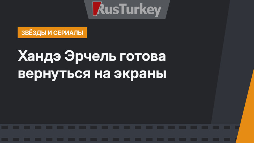 Хандэ Эрчель готова вернуться на экраны