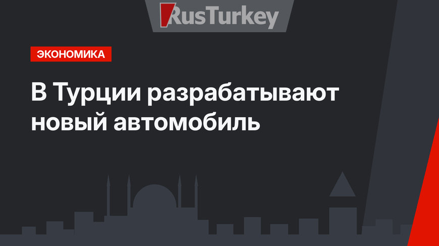 В Турции разрабатывают новый автомобиль