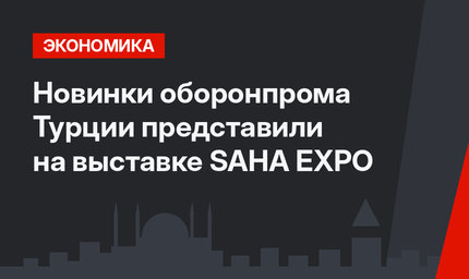 Новинки оборонпрома Турции представили на выставке SAHA EXPO