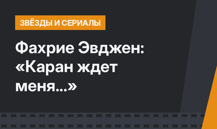 Фахрие Эвджен: «Каран ждет меня...»