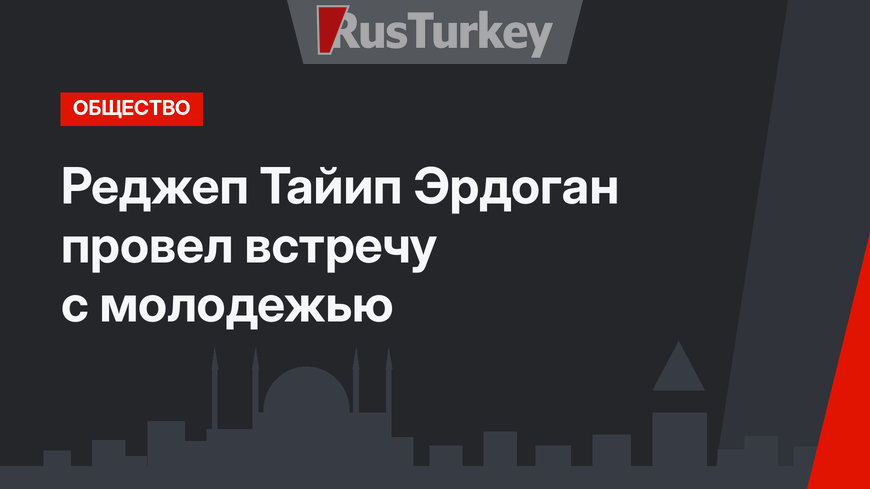 Реджеп Тайип Эрдоган провел встречу с молодежью