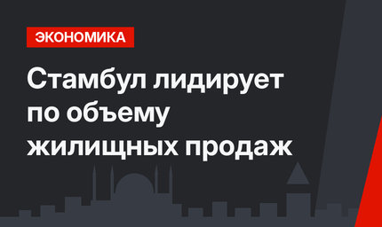  Стамбул лидирует по объему жилищных продаж