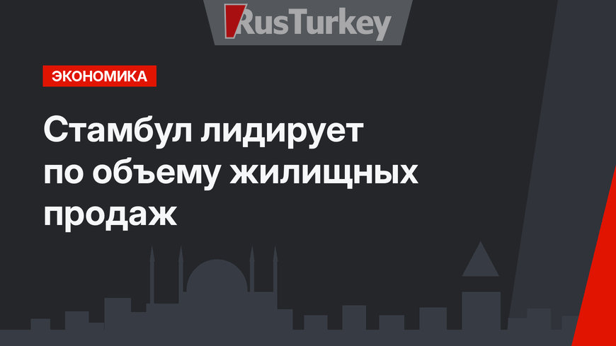  Стамбул лидирует по объему жилищных продаж