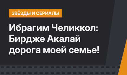 Ибрагим Челиккол: Бирдже Акалай дорога моей семье!