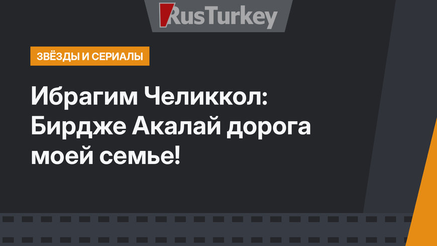Ибрагим Челиккол: Бирдже Акалай дорога моей семье!