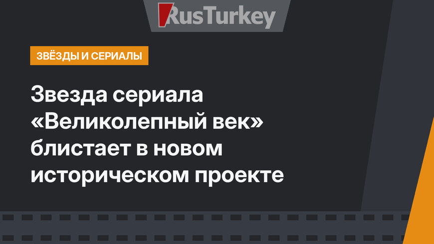 Звезда сериала «Великолепный век» блистает в новом историческом проекте