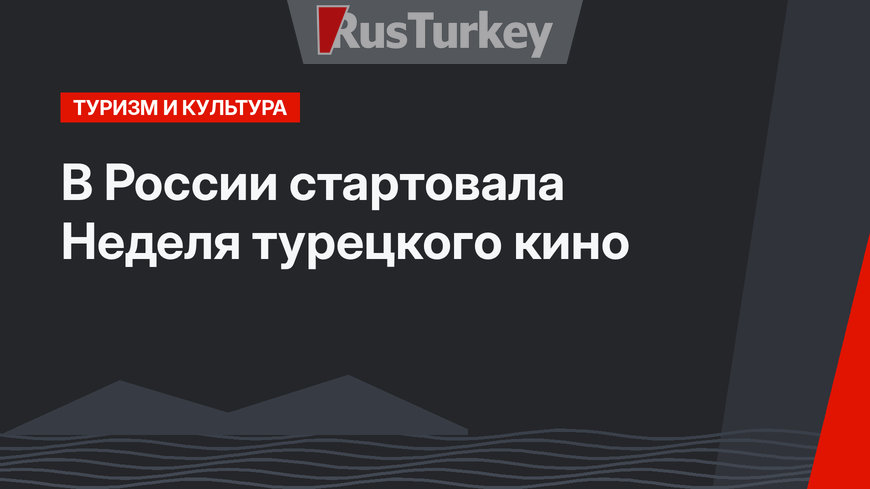 В России стартовала Неделя турецкого кино