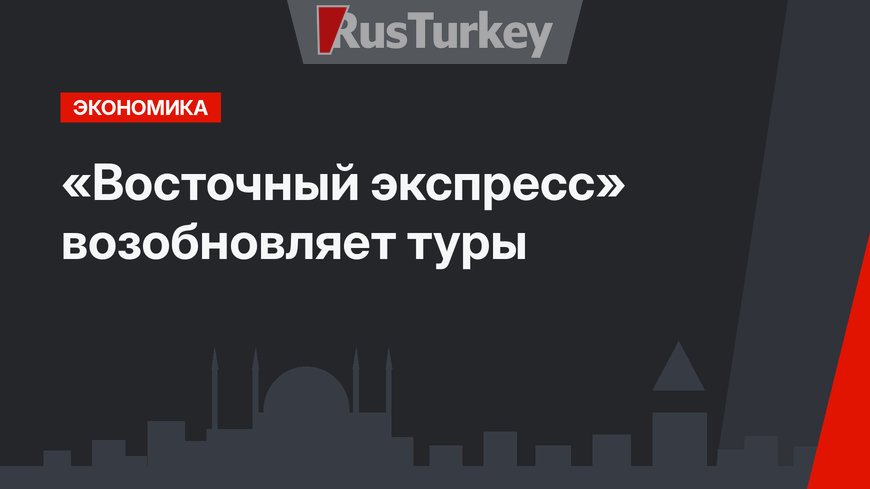 «Восточный экспресс» возобновляет туры
