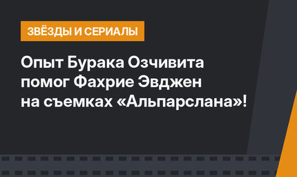 Опыт Бурака Озчивита помог Фахрие Эвджен на съемках «Альпарслана»!