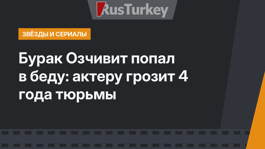 Бурак Озчивит попал в беду: актеру грозит 4 года тюрьмы