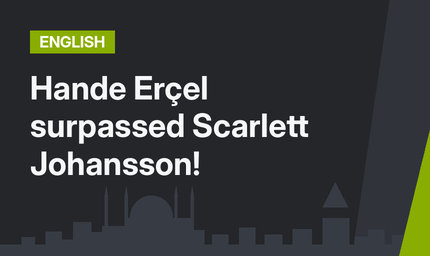 Hande Erçel surpassed Scarlett Johansson!
