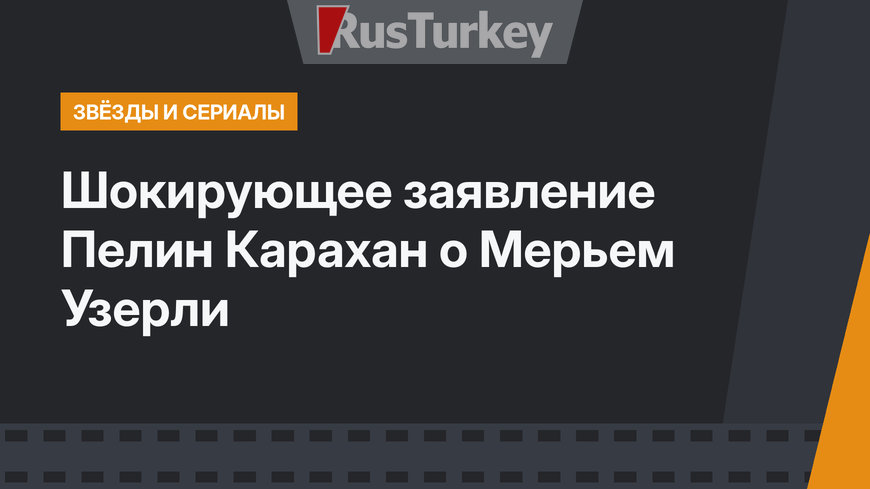 Шокирующее заявление Пелин Карахан о Мерьем Узерли