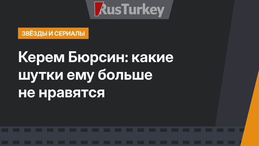 Керем Бюрсин: какие шутки ему больше не нравятся
