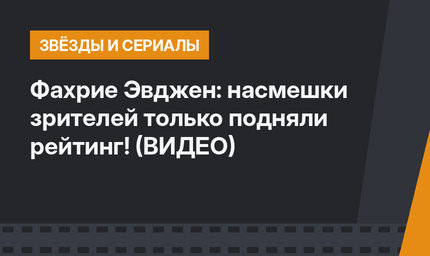 Фахрие Эвджен: насмешки зрителей только подняли рейтинг! (ВИДЕО)