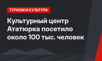Культурный центр Ататюрка посетило около 100 тыс. человек