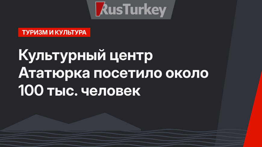 Культурный центр Ататюрка посетило около 100 тыс. человек