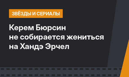 Керем Бюрсин не собирается жениться на Хандэ Эрчел