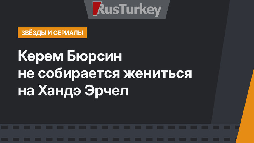 Керем Бюрсин не собирается жениться на Хандэ Эрчел