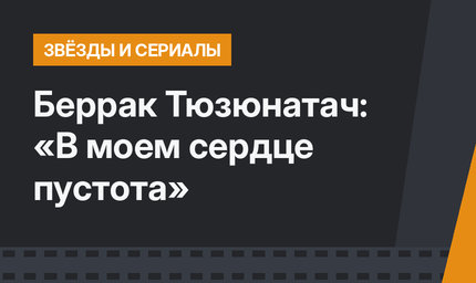 Беррак Тюзюнатач: «В моем сердце пустота»