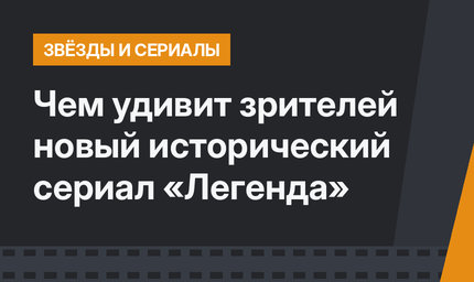 Чем удивит зрителей новый исторический сериал «Легенда»