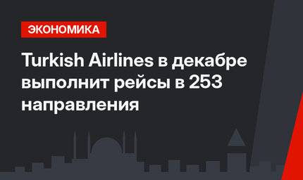 Turkish Airlines в декабре выполнит рейсы в 253 направления