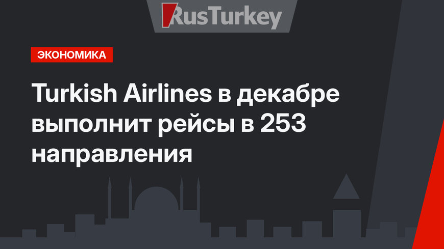 Turkish Airlines в декабре выполнит рейсы в 253 направления
